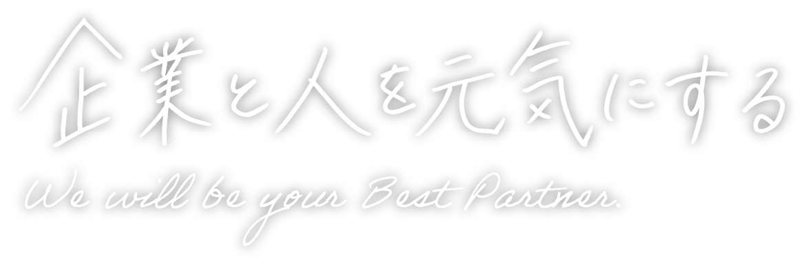 企業と人を元気にする We will be your Best Partner